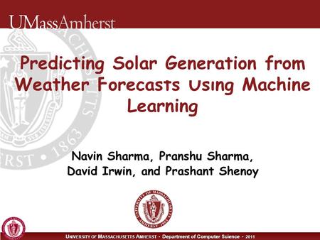 U NIVERSITY OF M ASSACHUSETTS A MHERST Department of Computer Science 2011 Predicting Solar Generation from Weather Forecasts Using Machine Learning Navin.