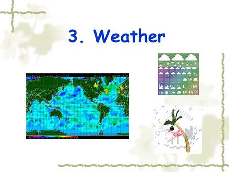 3. Weather. 3.1 Leading-in ⑴ How to ask the weather conditions? ⑵ Do you know the specific words about the weather?