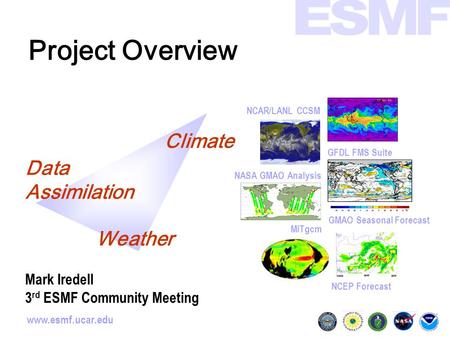 Www.esmf.ucar.edu Project Overview GMAO Seasonal Forecast NCAR/LANL CCSM NCEP Forecast GFDL FMS Suite MITgcm NASA GMAO Analysis Climate Data Assimilation.
