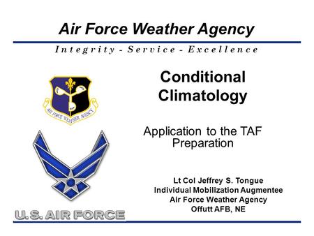 I n t e g r i t y - S e r v i c e - E x c e l l e n c e Air Force Weather Agency Lt Col Jeffrey S. Tongue Individual Mobilization Augmentee Air Force Weather.