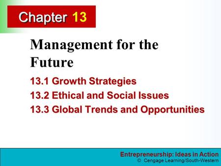Entrepreneurship: Ideas in Action © Cengage Learning/South-Western ChapterChapter Management for the Future 13.1 Growth Strategies 13.2 Ethical and Social.