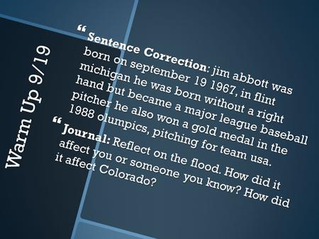Warm Up 9/19  Sentence Correction: jim abbott was born on september 19 1967, in flint michigan he was born without a right hand but became a major league.