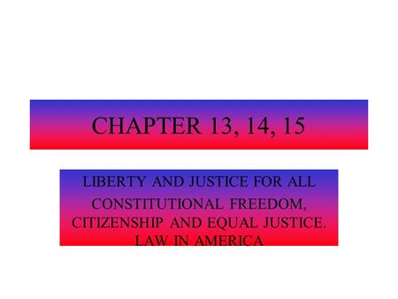 CHAPTER 13, 14, 15 LIBERTY AND JUSTICE FOR ALL CONSTITUTIONAL FREEDOM, CITIZENSHIP AND EQUAL JUSTICE. LAW IN AMERICA.