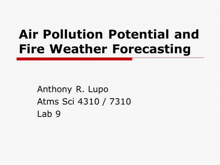 Air Pollution Potential and Fire Weather Forecasting Anthony R. Lupo Atms Sci 4310 / 7310 Lab 9.