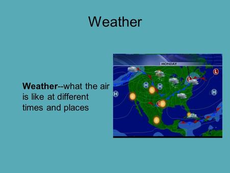 Weather Weather--what the air is like at different times and places.