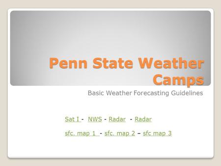 Penn State Weather Camps Basic Weather Forecasting Guidelines Sat I Sat I - NWS - Radar - RadarNWSRadar sfc. map 1 sfc. map 1 - sfc. map 2 – sfc map 3sfc.