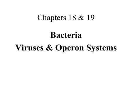 Chapters 18 & 19 Bacteria Viruses & Operon Systems.