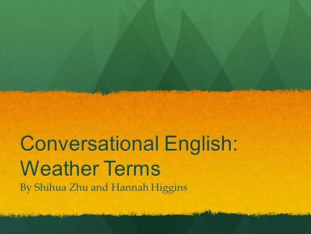 Conversational English: Weather Terms By Shihua Zhu and Hannah Higgins.