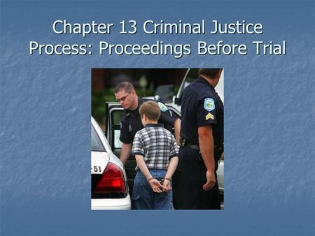 Chapter 13 Criminal Justice Process: Proceedings Before Trial.