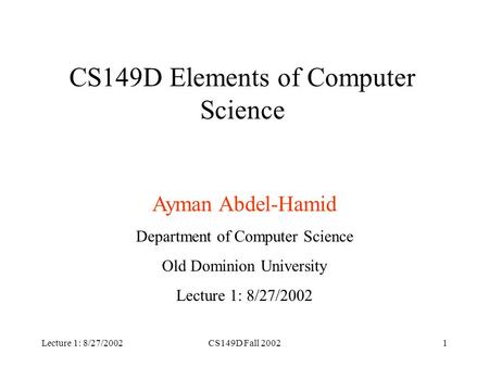 Lecture 1: 8/27/2002CS149D Fall 20021 CS149D Elements of Computer Science Ayman Abdel-Hamid Department of Computer Science Old Dominion University Lecture.