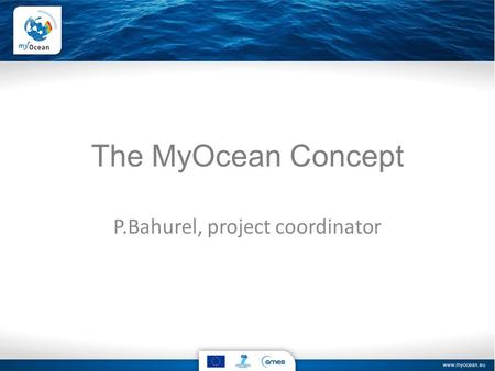 The MyOcean Concept P.Bahurel, project coordinator.