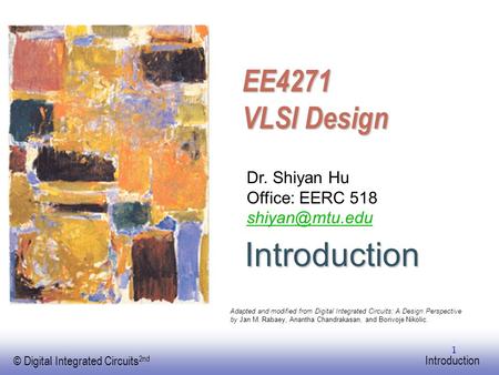 EE141 © Digital Integrated Circuits 2nd Introduction 1 EE4271 VLSI Design Dr. Shiyan Hu Office: EERC 518 Adapted and modified from Digital.