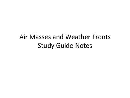 Air Masses and Weather Fronts Study Guide Notes. The study of weather is meteorology Someone who studies weather is called a meteorologist.