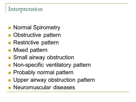 Interpretation Normal Spirometry Obstructive pattern Restrictive pattern Mixed pattern Small airway obstruction Non-specific ventilatory pattern Probably.