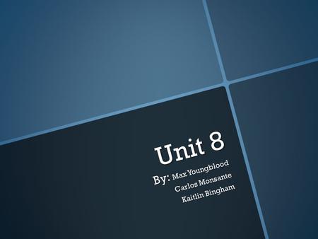 Unit 8 By: Max Youngblood Carlos Monsante Kaitlin Bingham.