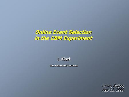 Online Event Selection in the CBM Experiment I. Kisel GSI, Darmstadt, Germany RT'09, Beijing May 12, 2009.