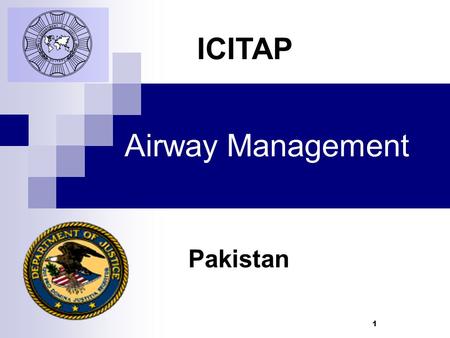 1 Airway Management Pakistan ICITAP. 2 Learning Objectives  Demonstrate different techniques of Basic Airway Management  Understand the difference between.