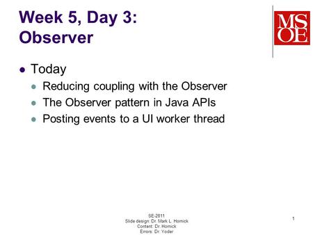 Week 5, Day 3: Observer Today Reducing coupling with the Observer The Observer pattern in Java APIs Posting events to a UI worker thread SE-2811 Slide.