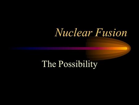 Nuclear Fusion The Possibility Introduction “Every time you look up at the sky, every one of those points of light is a reminder that fusion power is.
