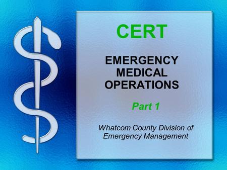 CERT EMERGENCY MEDICAL OPERATIONS Part 1 Whatcom County Division of Emergency Management.