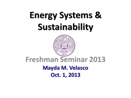 Energy Systems & Sustainability Freshman Seminar 2013 Mayda M. Velasco Oct. 1, 2013.