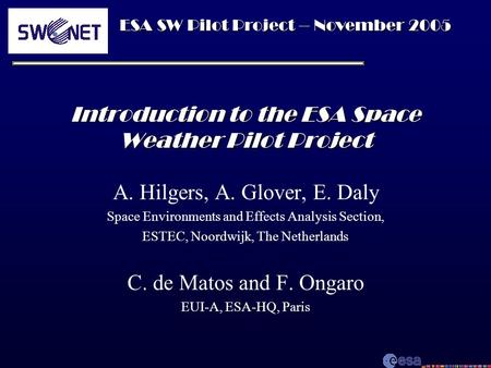 ESA SW Pilot Project – November 2005 Introduction to the ESA Space Weather Pilot Project A. Hilgers, A. Glover, E. Daly Space Environments and Effects.