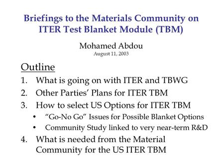 Briefings to the Materials Community on ITER Test Blanket Module (TBM) Mohamed Abdou August 11, 2003 Outline 1.What is going on with ITER and TBWG 2.Other.
