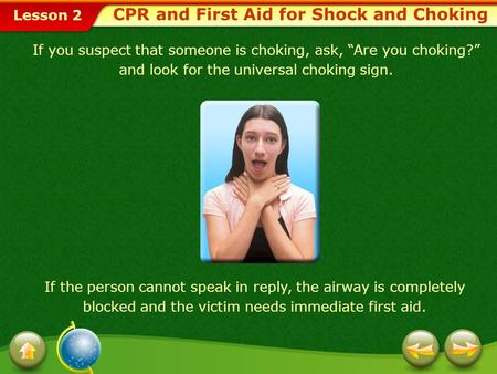 Lesson 2 CPR and First Aid for Shock and Choking If you suspect that someone is choking, ask, “Are you choking?” and look for the universal choking sign.