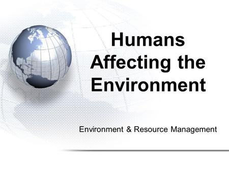 Environment & Resource Management Humans Affecting the Environment.