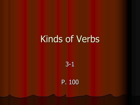 Kinds of Verbs 3-1 P. 100. Verbs As you know, every sentence has two parts, the subject and the predicate. As you know, every sentence has two parts,