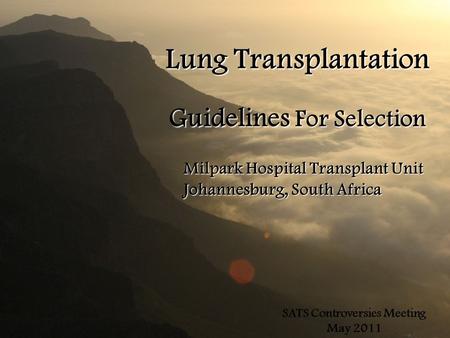 Lung Transplantation Guidelines For Selection Milpark Hospital Transplant Unit Johannesburg, South Africa SATS Controversies Meeting May 2011.