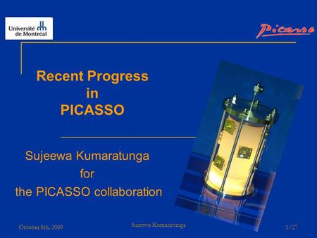 October 8th, 2009 Sujeewa Kumaratunga 1/27 Recent Progress in PICASSO Sujeewa Kumaratunga for the PICASSO collaboration.