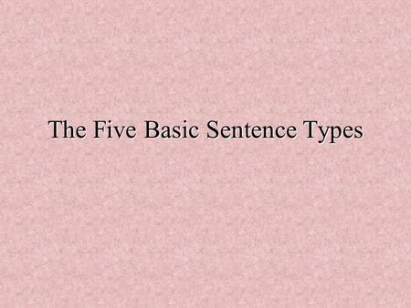 The Five Basic Sentence Types. The Five Sentence Types I.Intransitive II.Linking Verb Be plus adverbial of time or place III.Linking Verb plus adjectival.
