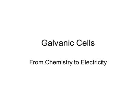 Galvanic Cells From Chemistry to Electricity. Electrolytic Cells From Chemistry to Electricity... And back again!