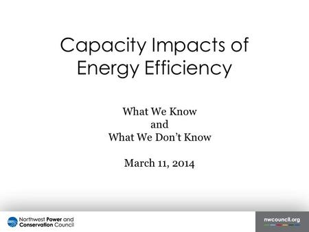 Capacity Impacts of Energy Efficiency What We Know and What We Don’t Know March 11, 2014.
