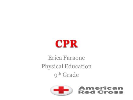 Erica Faraone Physical Education 9 th Grade Objectives To determine – What CPR means – When CPR is needed – If the scene is safe – How to gain consent.