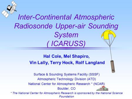 Inter-Continental Atmospheric Radiosonde Upper-air Sounding System ( ICARUSS) Hal Cole, Mel Shapiro, Vin Lally, Terry Hock, Rolf Langland Surface & Sounding.
