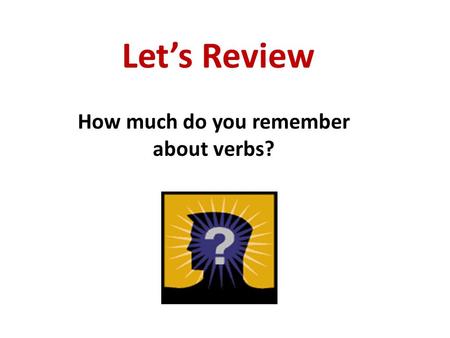 Let’s Review How much do you remember about verbs?