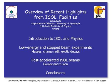Overview of Recent Highlights from ISOL Facilities Juha Äystö Department of Physics, University of Jyväskylä & Helsinki Institute of Physics Finland Introduction.