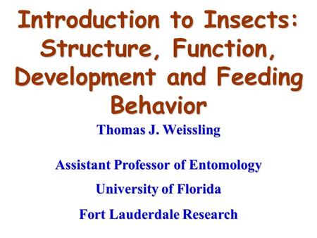 Introduction to Insects: Structure, Function, Development and Feeding Behavior Thomas J. Weissling Assistant Professor of Entomology University of Florida.