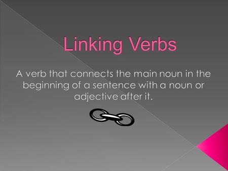  The most common linking verb is be.  Verbs like am, is are, was, were, being, and been are different forms of the word be.  Other common linking verbs.
