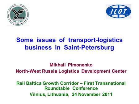 Some issues of transport-logistics business in Saint-Petersburg Mikhail Pimonenko North-West Russia Logistics Development Center Rail Baltica Growth Corridor.