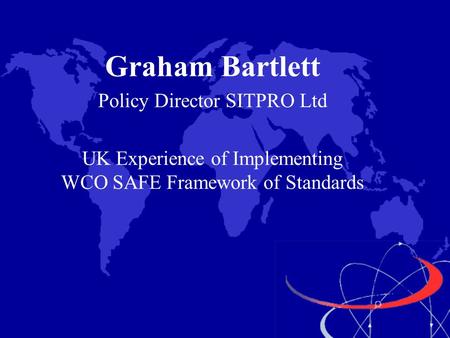 Graham Bartlett Policy Director SITPRO Ltd UK Experience of Implementing WCO SAFE Framework of Standards.