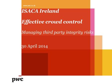 ISACA Ireland Effective crowd control Managing third party integrity risks www.pwc.co.uk 30 April 2014.