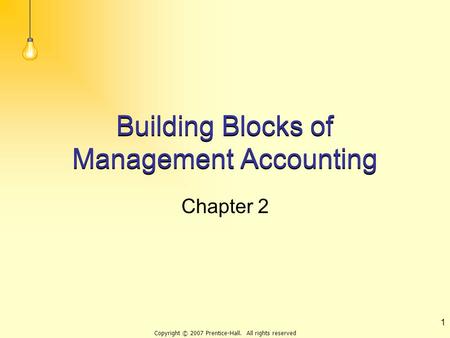 Copyright © 2007 Prentice-Hall. All rights reserved 1 Building Blocks of Management Accounting Chapter 2.