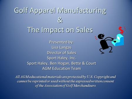 Golf Apparel Manufacturing & The Impact on Sales Presented by: Lisa Langas Director of Sales Sport Haley, Inc. Sport Haley, Ben Hogan, Bette & Court AGM.