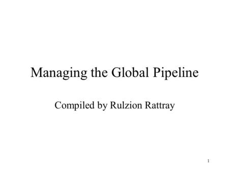 1 Managing the Global Pipeline Compiled by Rulzion Rattray.