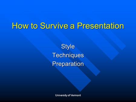 University of Vermont How to Survive a Presentation StyleTechniquesPreparation.