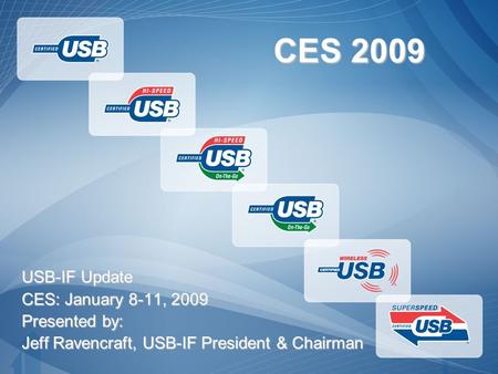 USB-IF Update CES: January 8-11, 2009 Presented by: Jeff Ravencraft, USB-IF President & Chairman CES 2009.