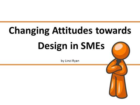 Changing Attitudes towards Design in SMEs by Linzi Ryan.